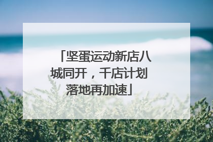 坚蛋运动新店八城同开，千店计划落地再加速